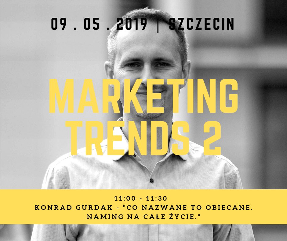 Trendy marketingowe 2 - Marketing Trends 2, „Co nazwane to obiecane. Naming na całe życie.” Konrad Gurdak, 9-05-2019, Szczecin